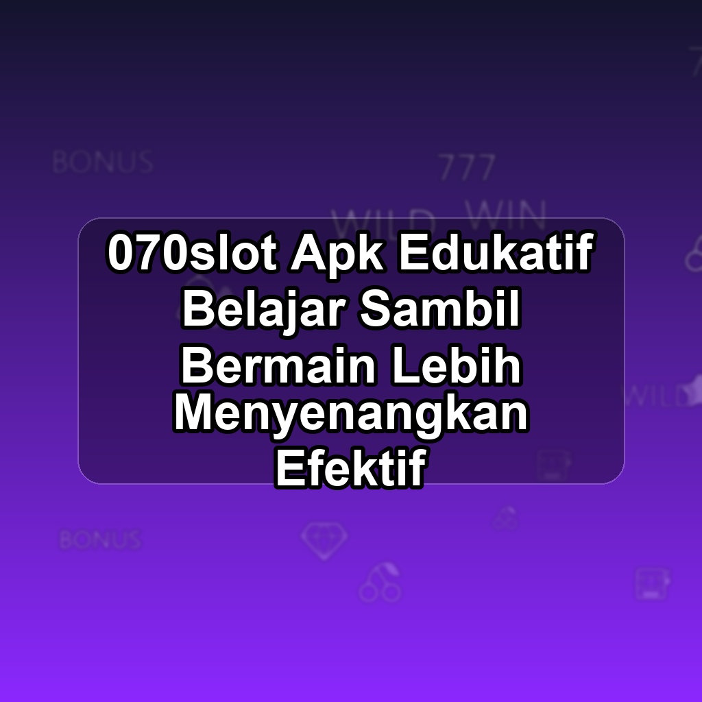 070SLOT Unduh APK - Aplikasi Android Edukatif 070 Slot