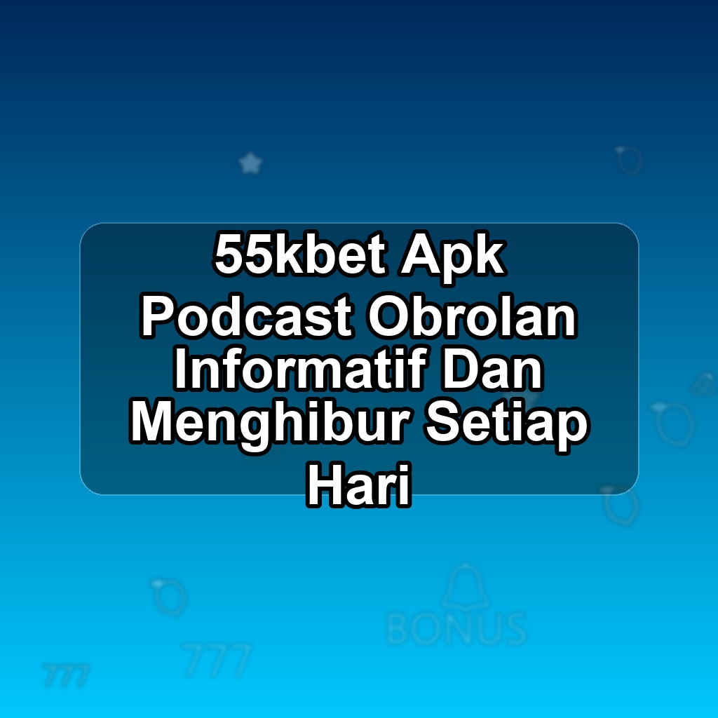 55KBET Unduh APK - Aplikasi Android Podcast 55k Bet
