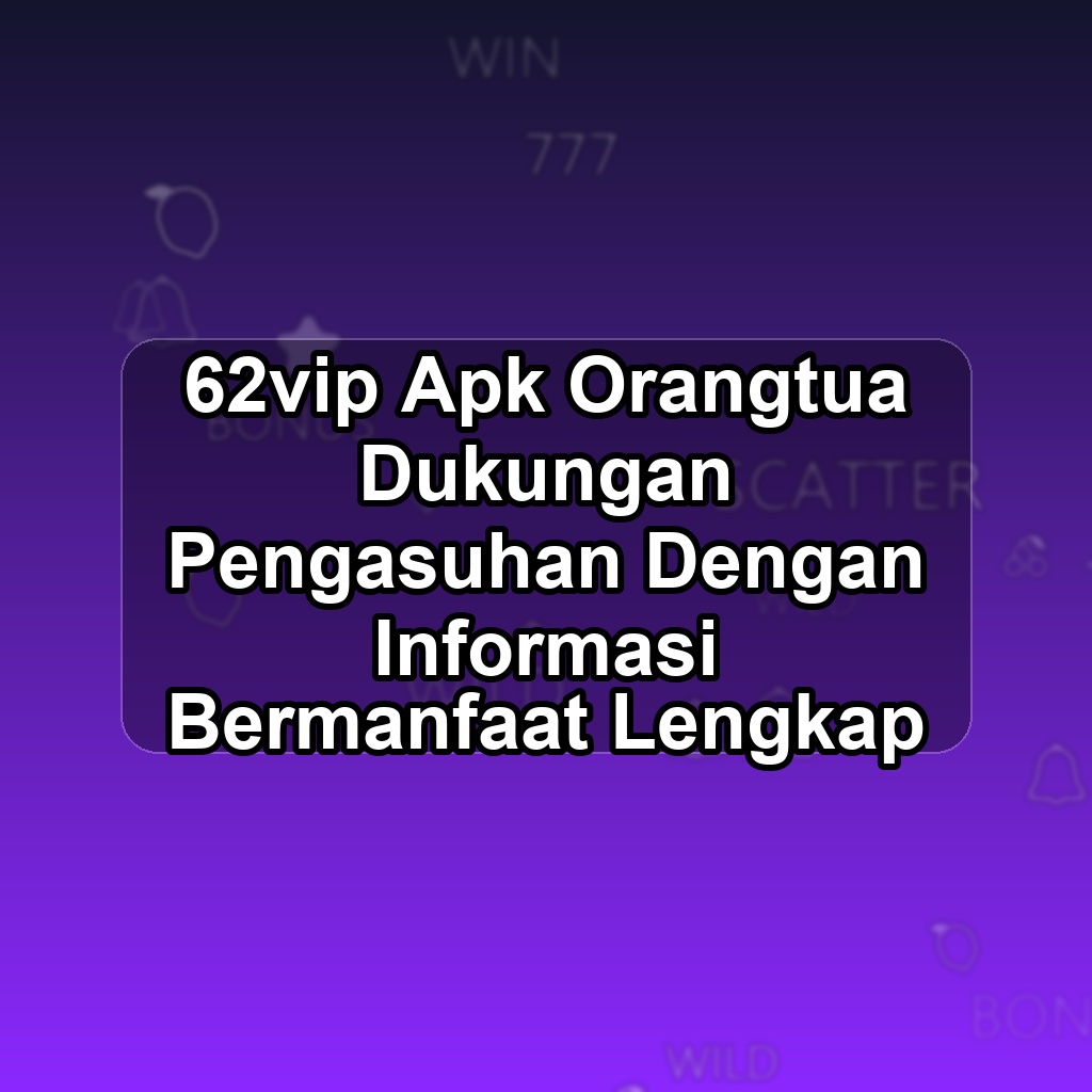 62vip Unduh APK - Aplikasi Android Orangtua 62 Vip