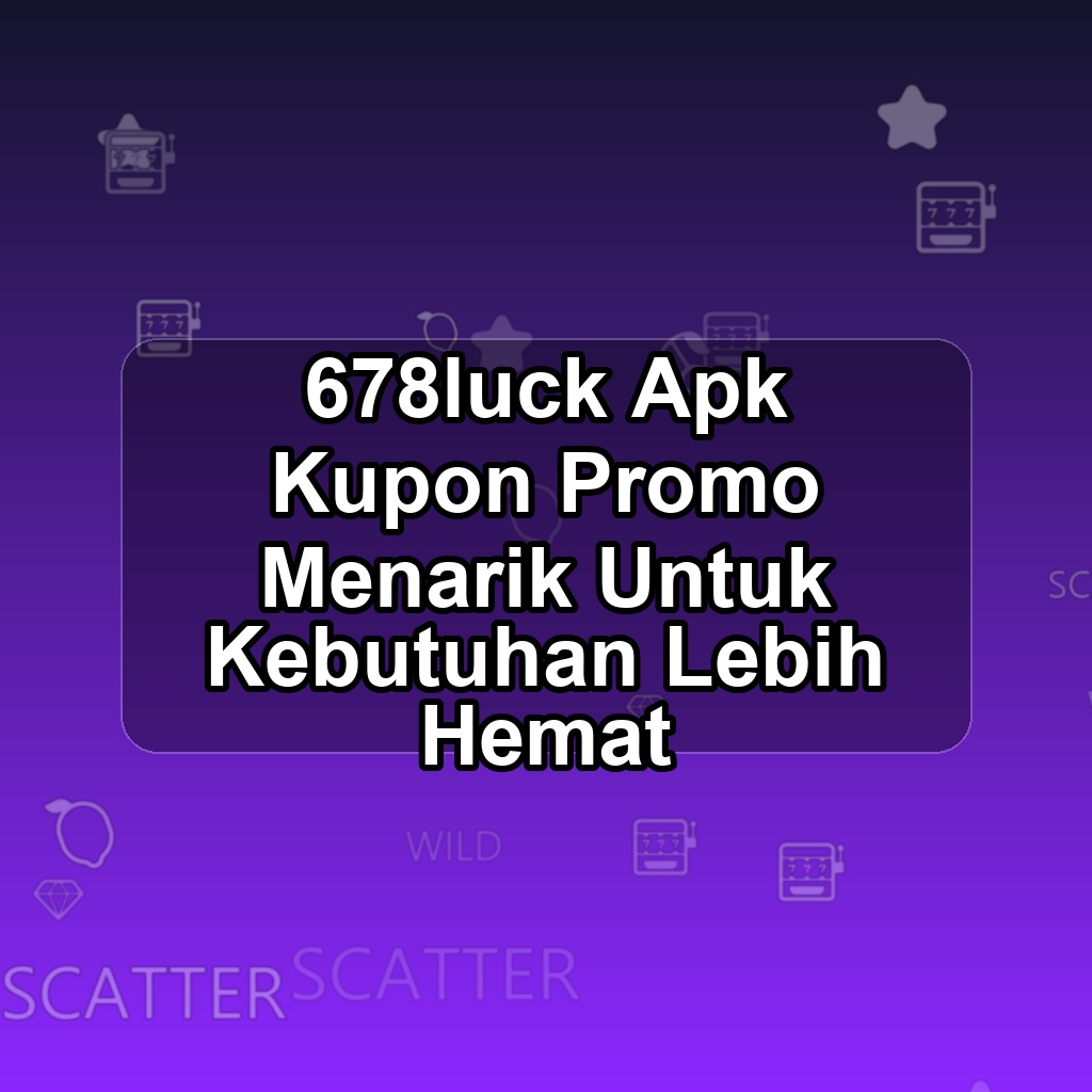 678LUCK Unduh APK - Aplikasi Android Kupon 678 Luck