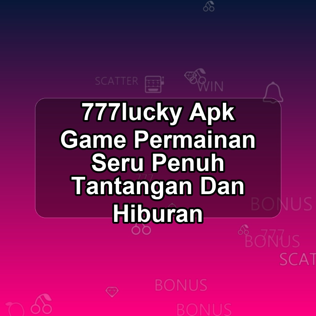 777LUCKY Unduh APK - Aplikasi Android Game 777 Lucky