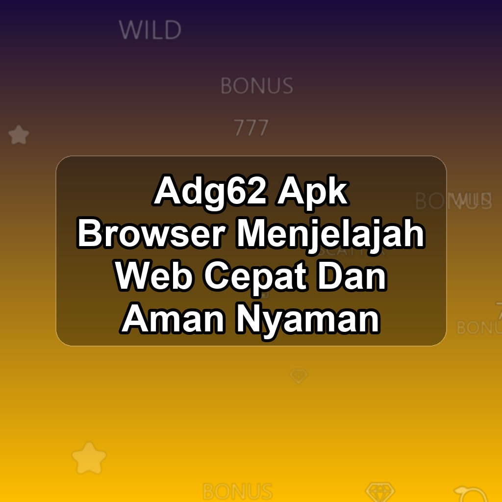 ADG62 Unduh APK - Aplikasi Android Browser Ad G62