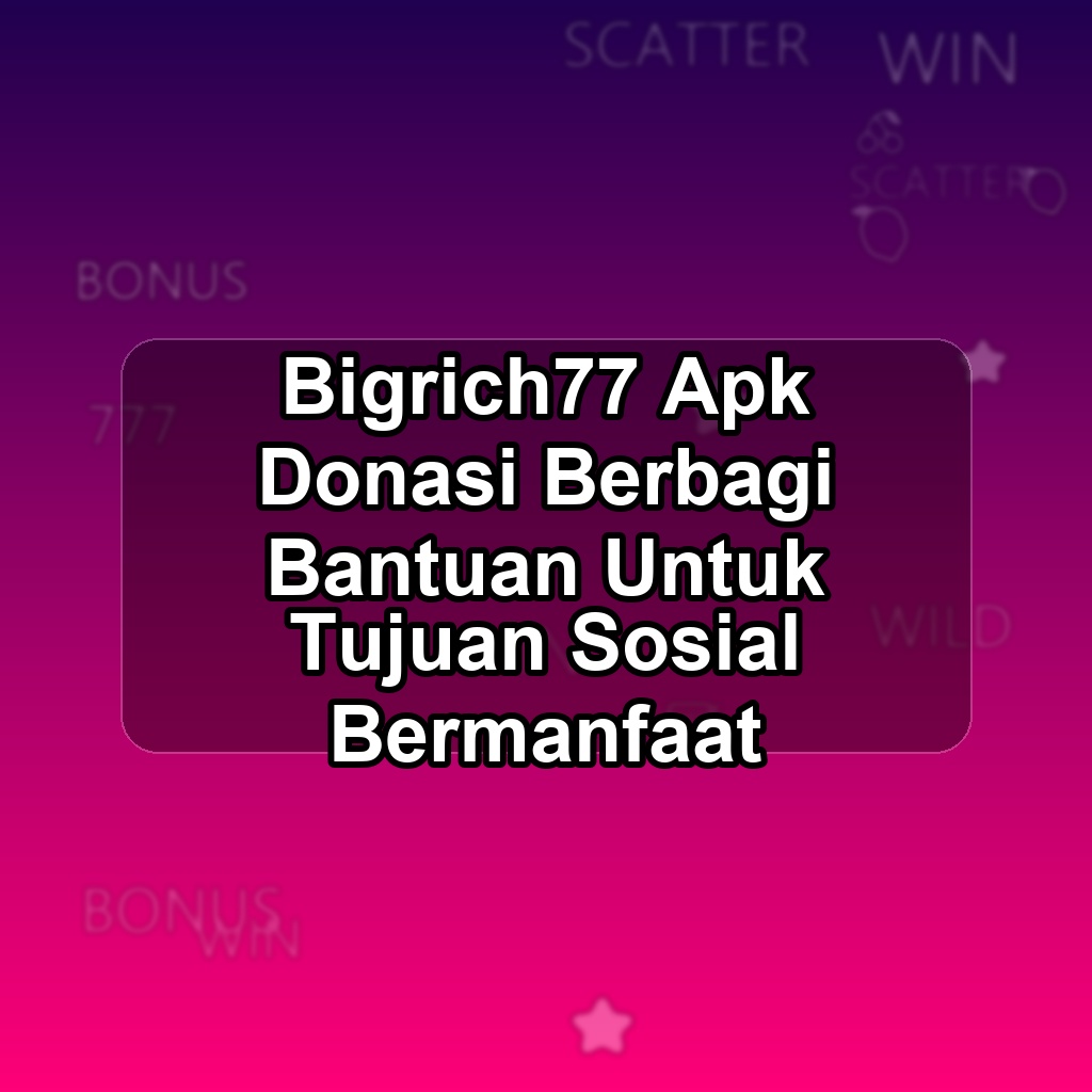 BIGRICH77 Unduh APK - Aplikasi Android Donasi Bigrich 77