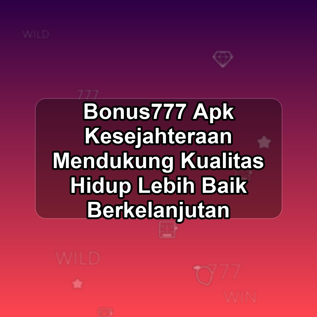 BONUS777 Unduh APK - Aplikasi Android Kesejahteraan Bonus 777