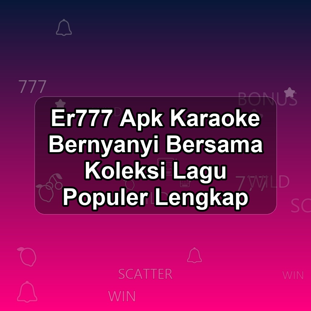 ER777 Unduh APK - Aplikasi Android Karaoke Er 777