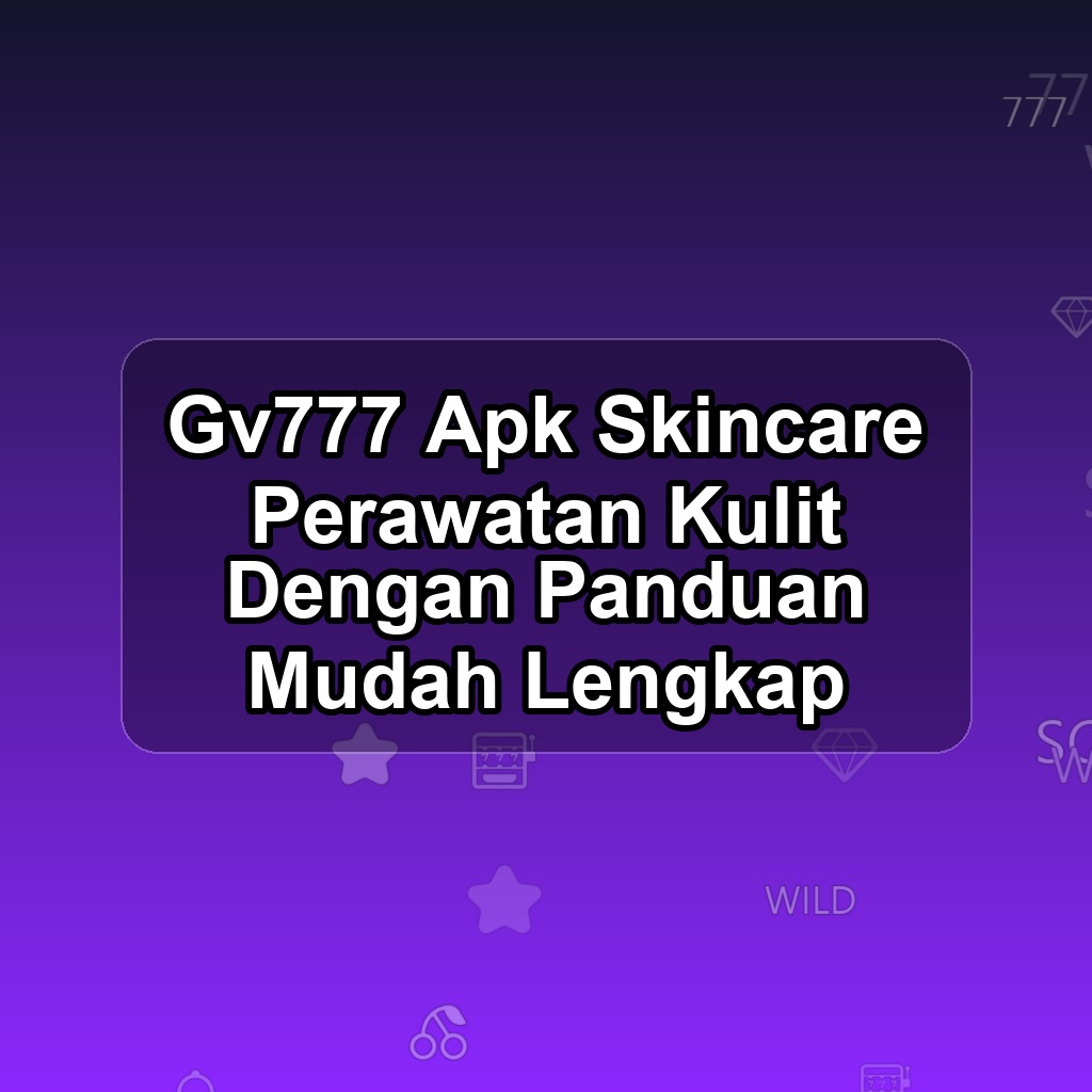 GV777 Unduh APK - Aplikasi Android Skincare Gv 777