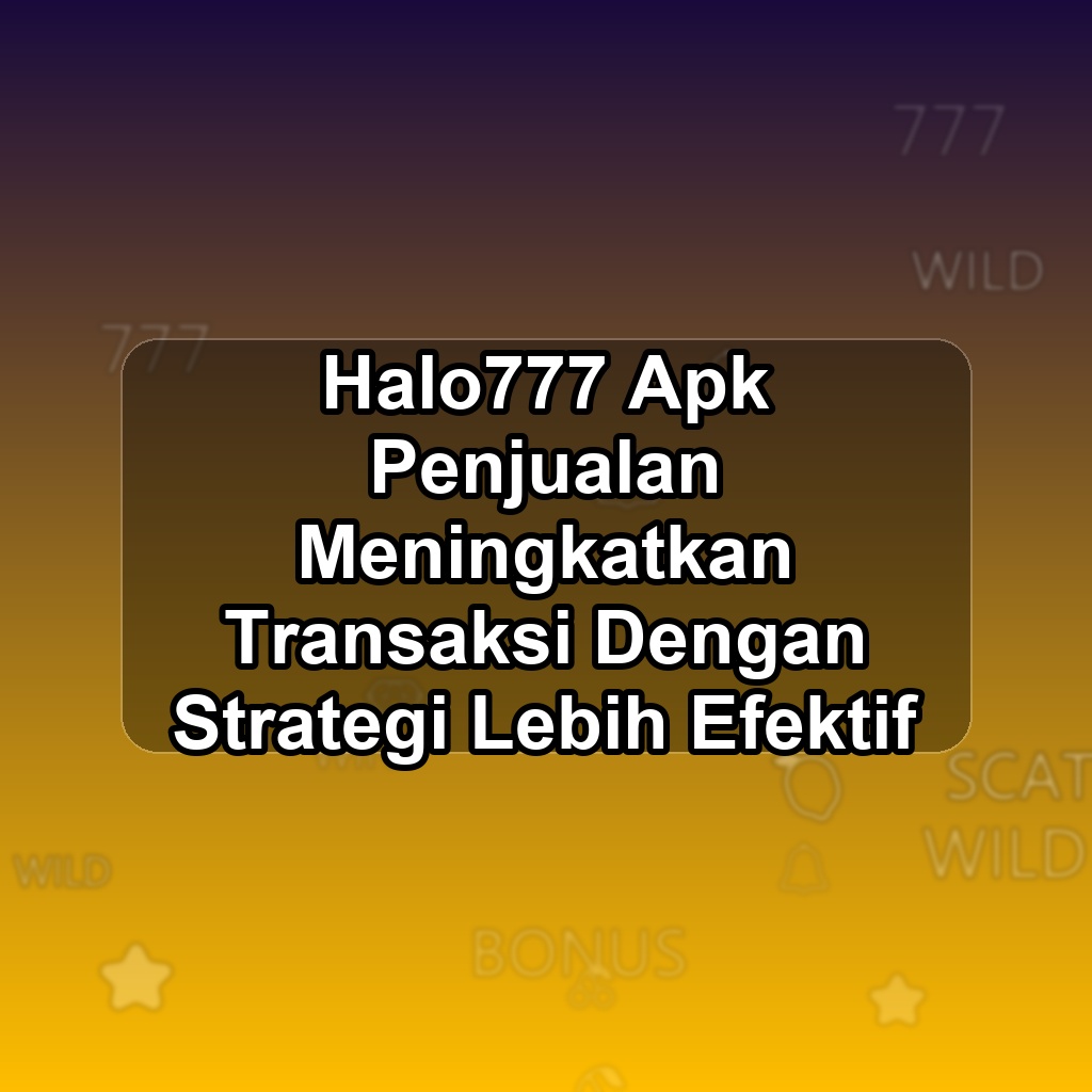 HALO777 Unduh APK - Aplikasi Android Penjualan Halo 777