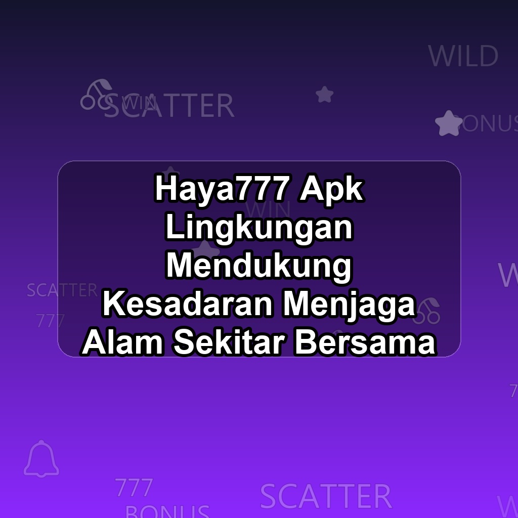 HAYA777 Unduh APK - Aplikasi Android Lingkungan Haya 777