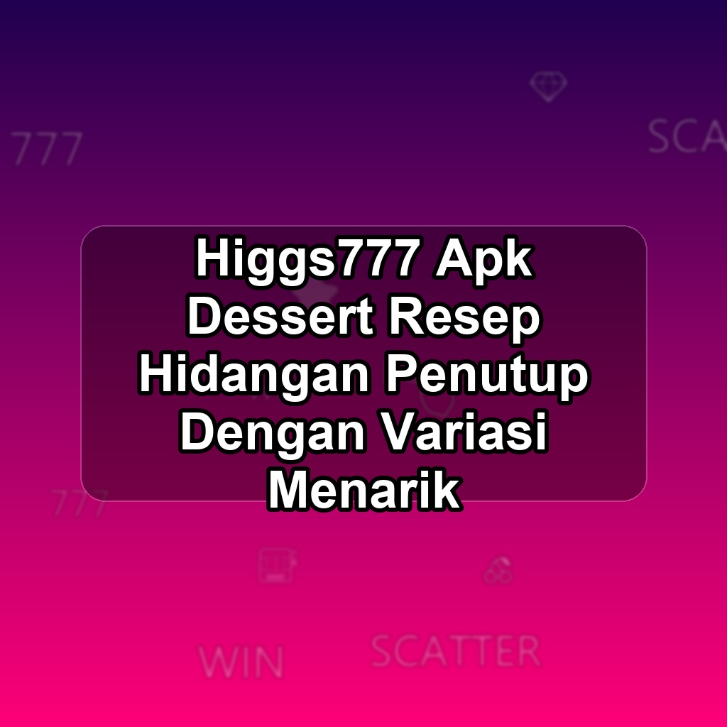 HIGGS777 Unduh APK - Aplikasi Android Dessert Higgs 777