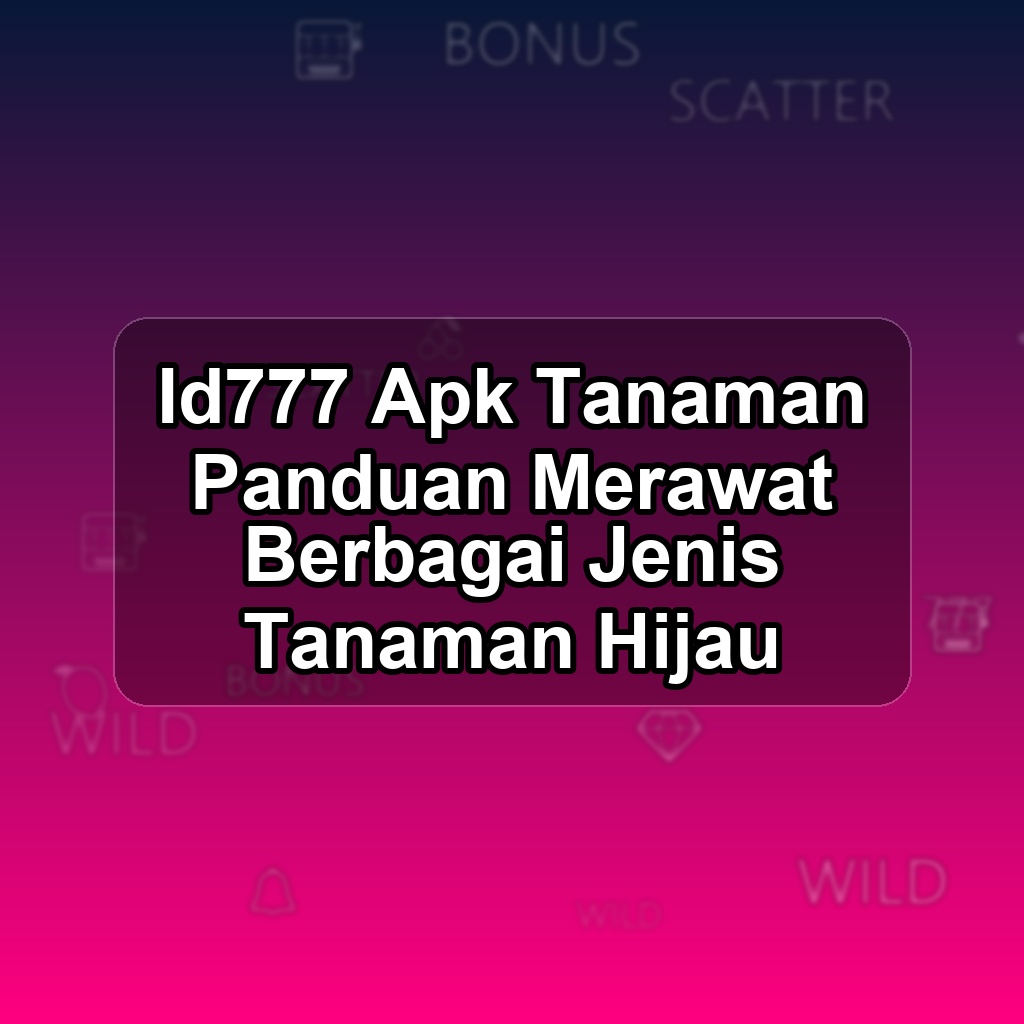 ID777 Unduh APK - Aplikasi Android Tanaman Id 777