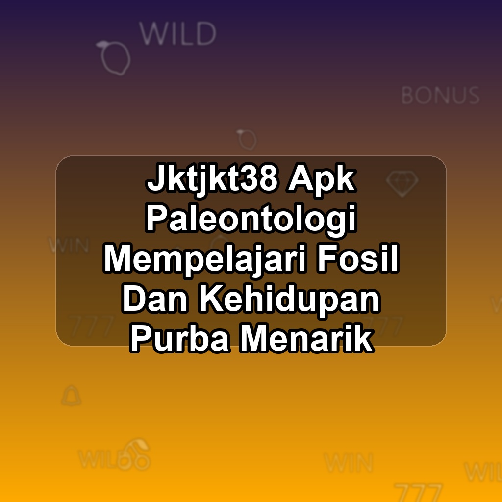 JKTJKT38 Unduh APK - Aplikasi Android Paleontologi Jktjkt 38