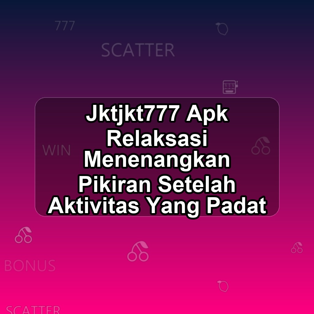 JKTJKT777 Unduh APK - Aplikasi Android Relaksasi Jktjkt 777