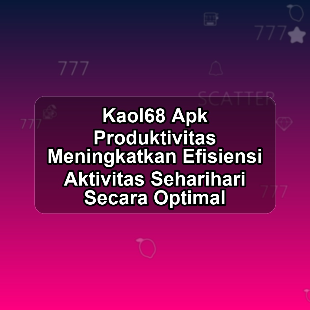 Kaol68 Unduh APK - Aplikasi Android Produktivitas Kao l68