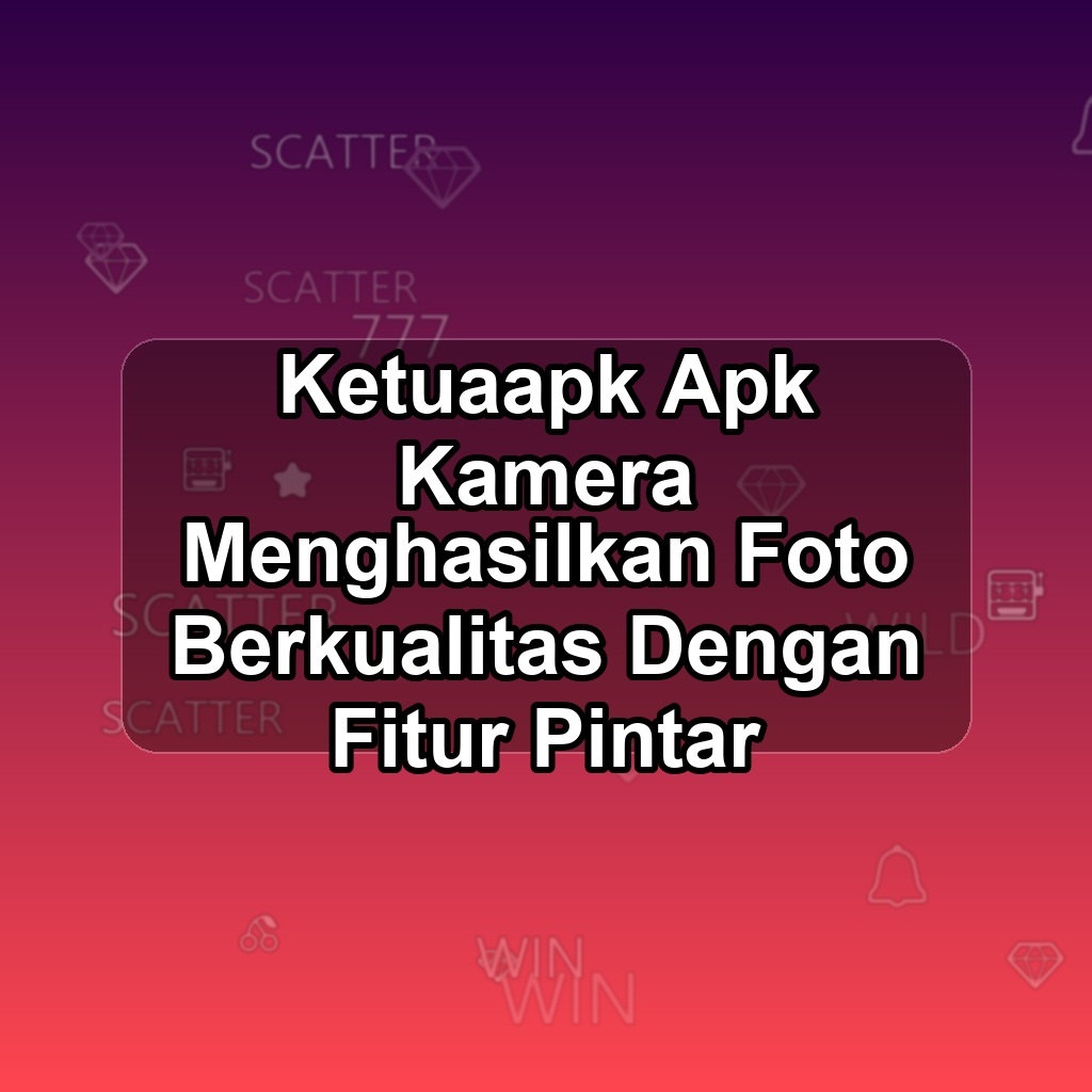 KETUAAPK Unduh APK - Aplikasi Android Kamera Ketua Apk