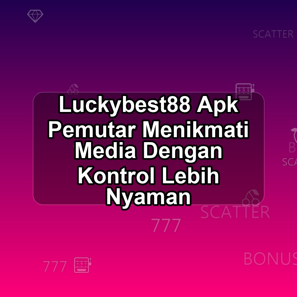 LUCKYBEST88 Unduh APK - Aplikasi Android Pemutar Lucky Best 88