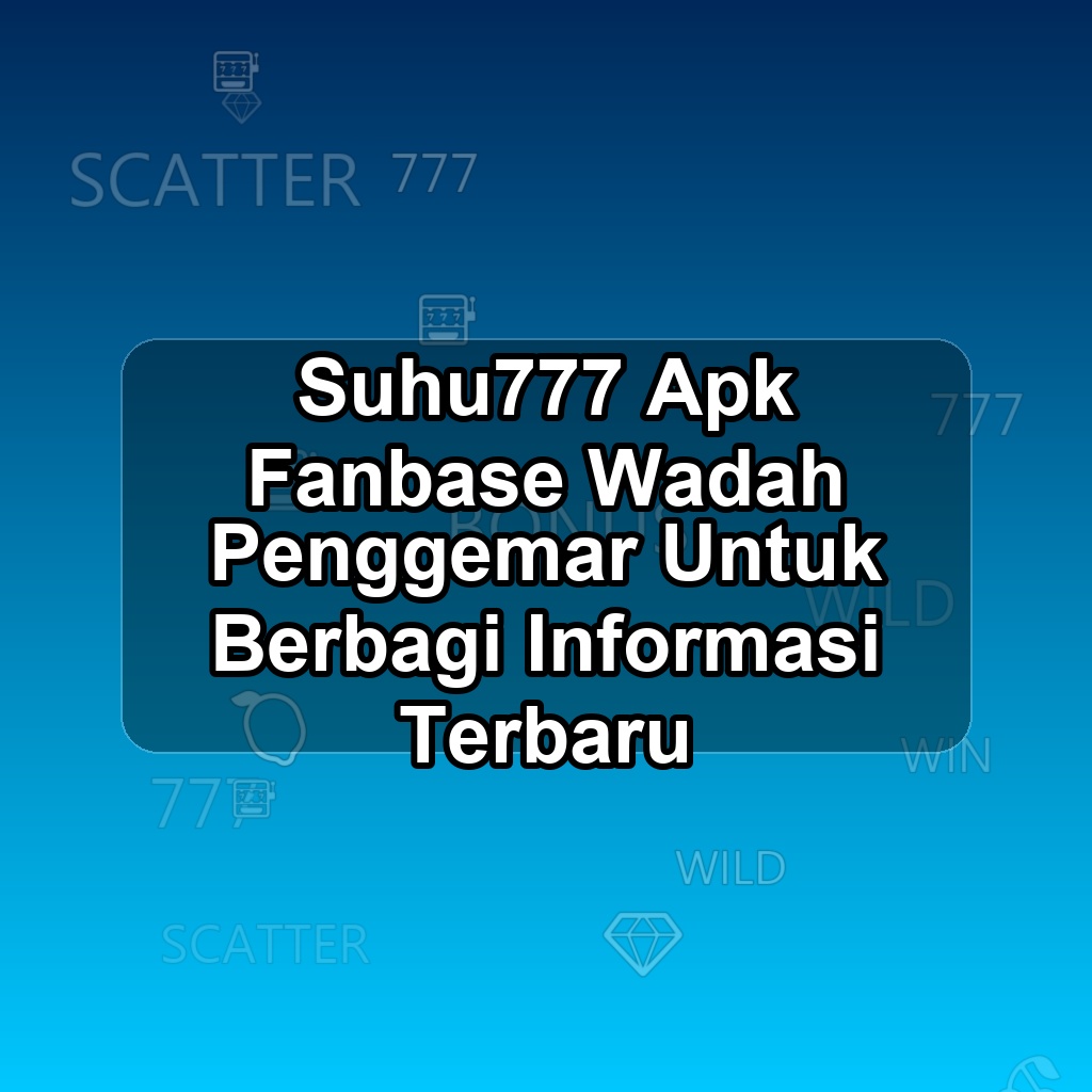 SUHU777 Unduh APK - Aplikasi Android Fanbase Suhu 777