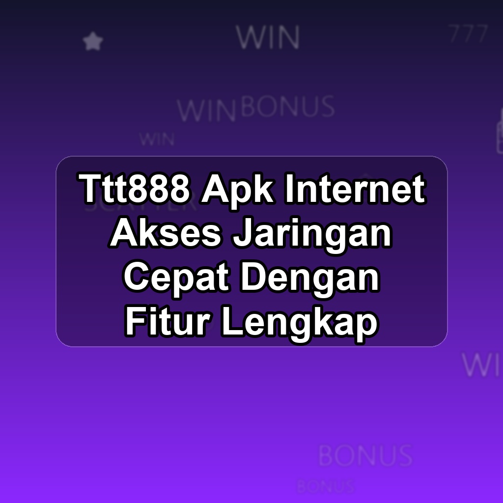 TTT888 Unduh APK - Aplikasi Android Internet Ttt 888