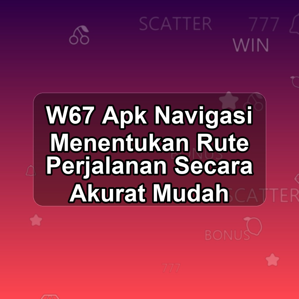W67 Unduh APK - Aplikasi Android Navigasi W 67