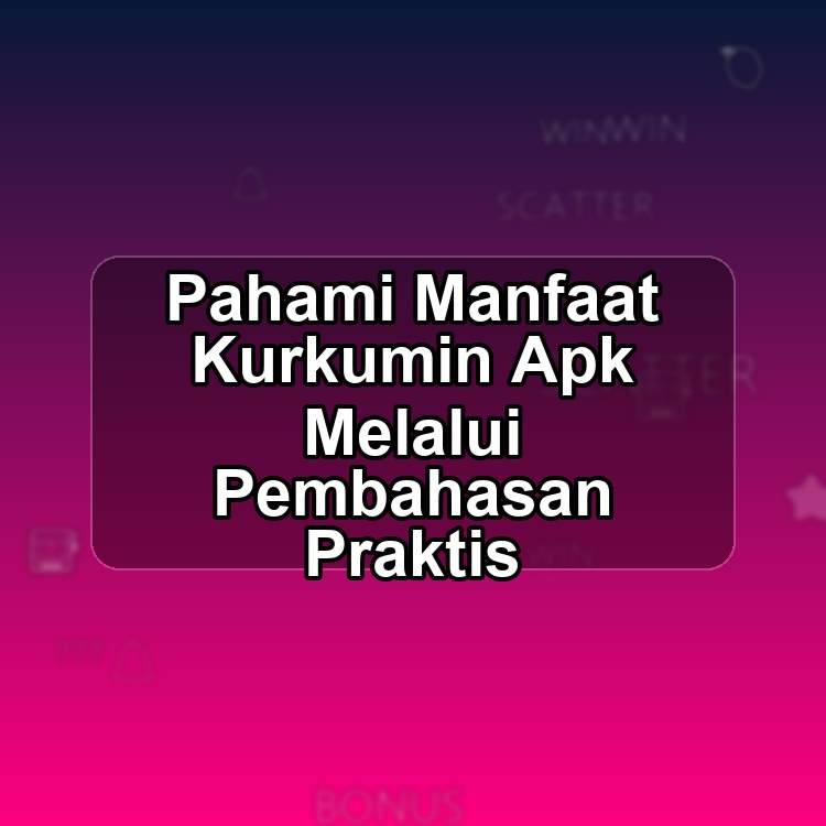 Pahami Manfaat Kurkumin Apk Melalui Pembahasan Praktis