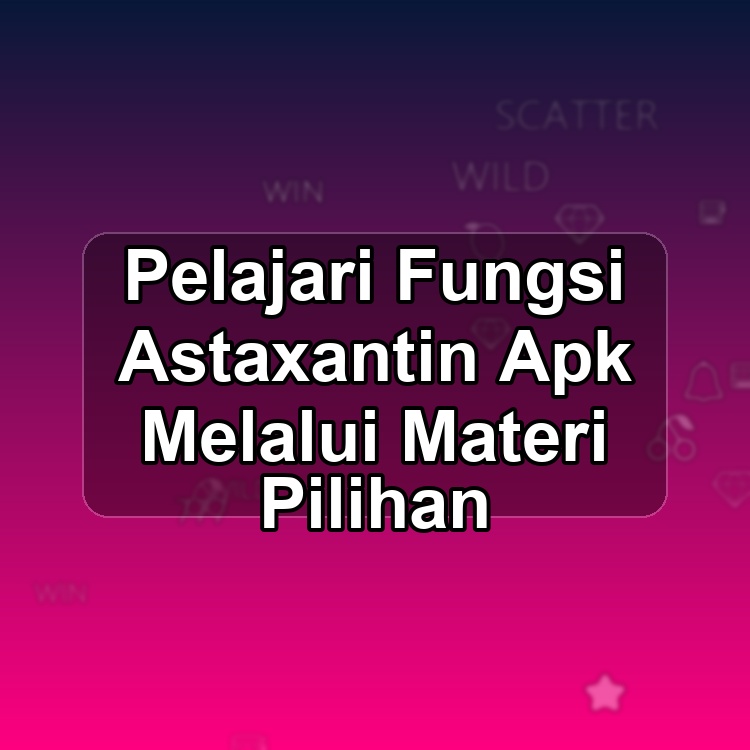 Pelajari Fungsi Astaxantin Apk Melalui Materi Pilihan