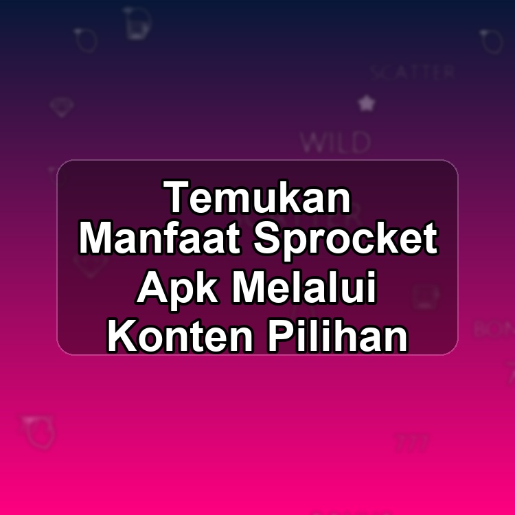 Temukan Manfaat Sprocket Apk Melalui Konten Pilihan