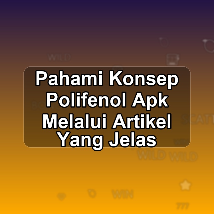 Pahami Konsep Polifenol Apk Melalui Artikel Yang Jelas