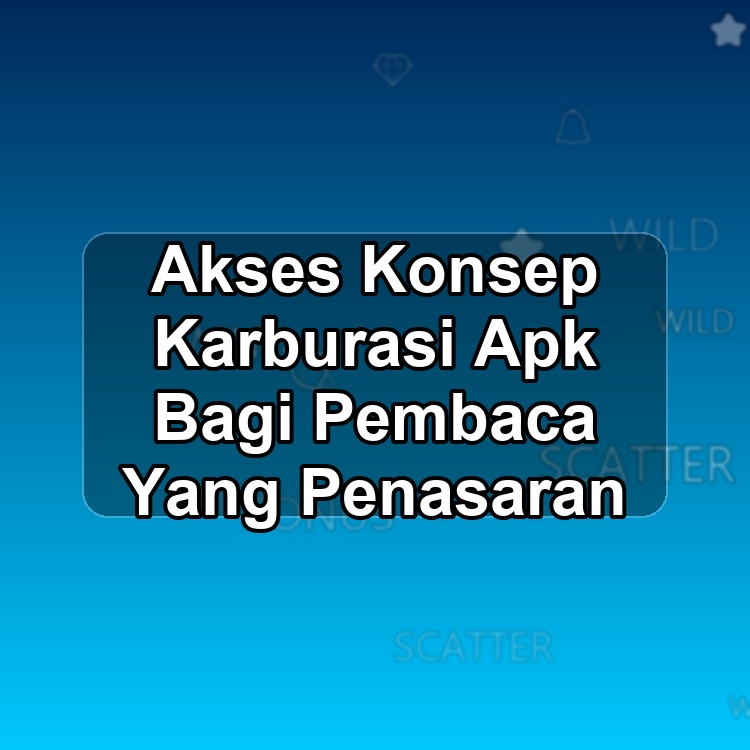 Akses Konsep Karburasi Apk Bagi Pembaca Yang Penasaran