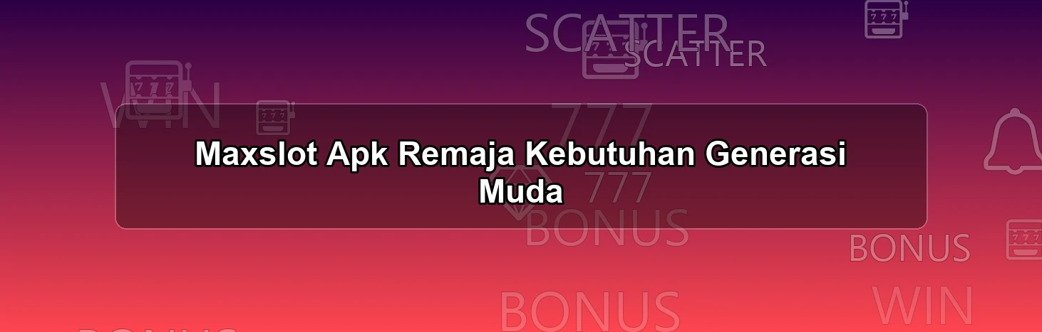 Maxslot Apk Remaja
