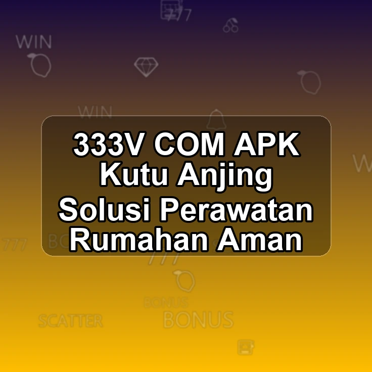 333V.COM APK % Kutu Anjing Solusi Perawatan Rumahan Aman