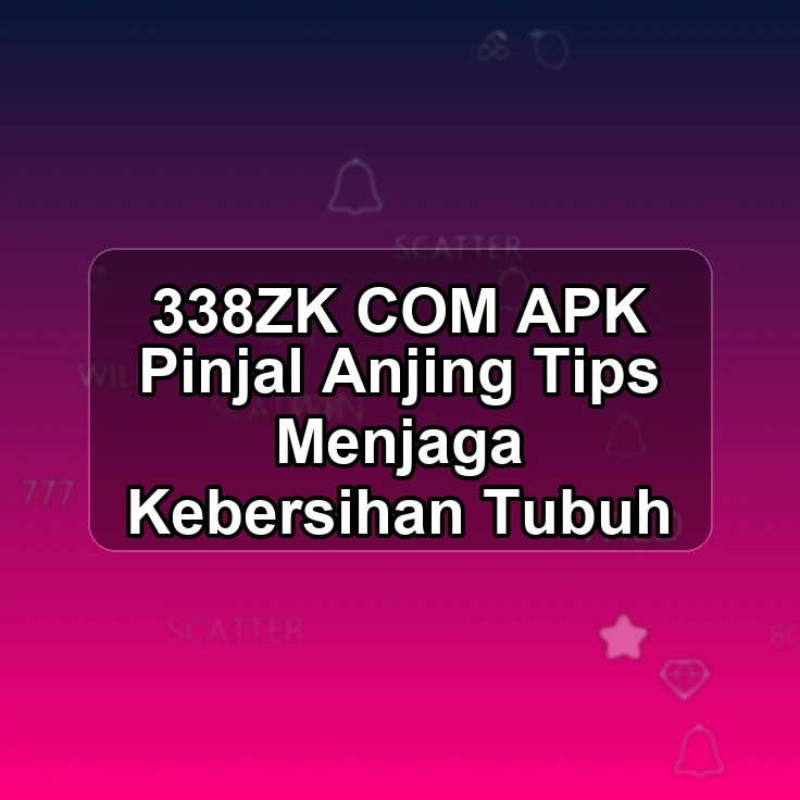 338ZK.COM APK & Pinjal Anjing Tips Menjaga Kebersihan Tubuh