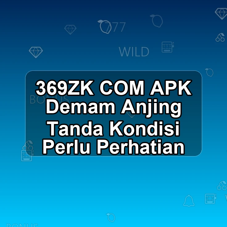 369ZK.COM APK : Demam Anjing Tanda Kondisi Perlu Perhatian