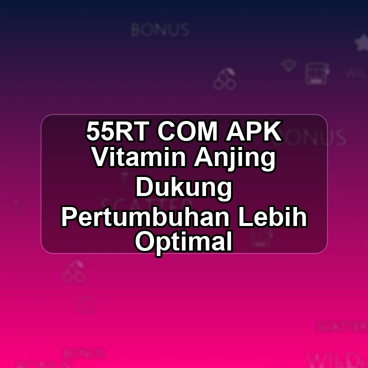55RT.COM APK >> Vitamin Anjing Dukung Pertumbuhan Lebih Optimal