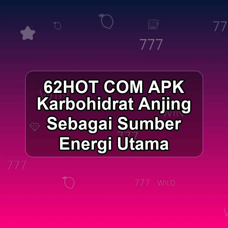62HOT.COM APK == Karbohidrat Anjing Sebagai Sumber Energi Utama