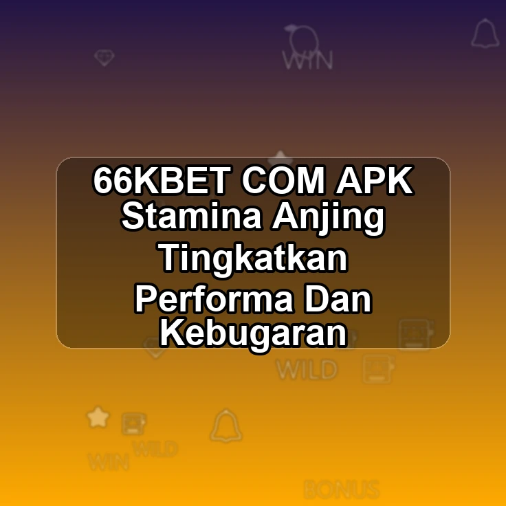 66KBET.COM APK ^^ Stamina Anjing Tingkatkan Performa Dan Kebugaran