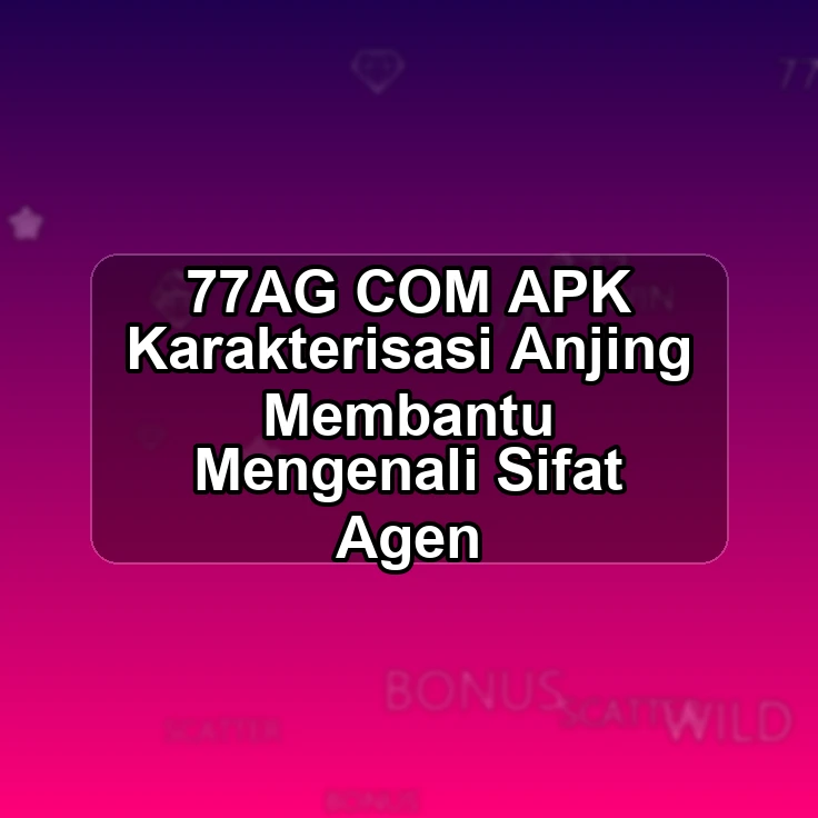 77AG.COM APK <+ Karakterisasi Anjing Membantu Mengenali Sifat Agen