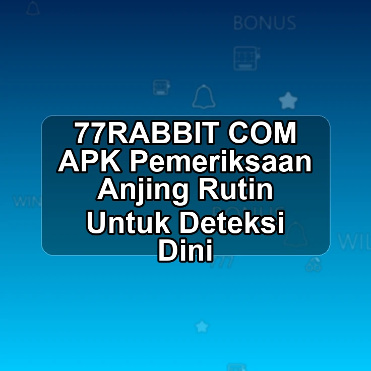 77RABBIT.COM APK ,, Pemeriksaan Anjing Rutin Untuk Deteksi Dini