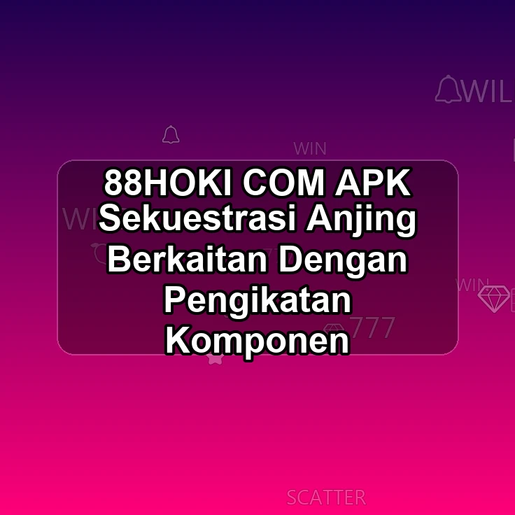 88HOKI.COM APK *> Sekuestrasi Anjing Berkaitan Dengan Pengikatan Komponen