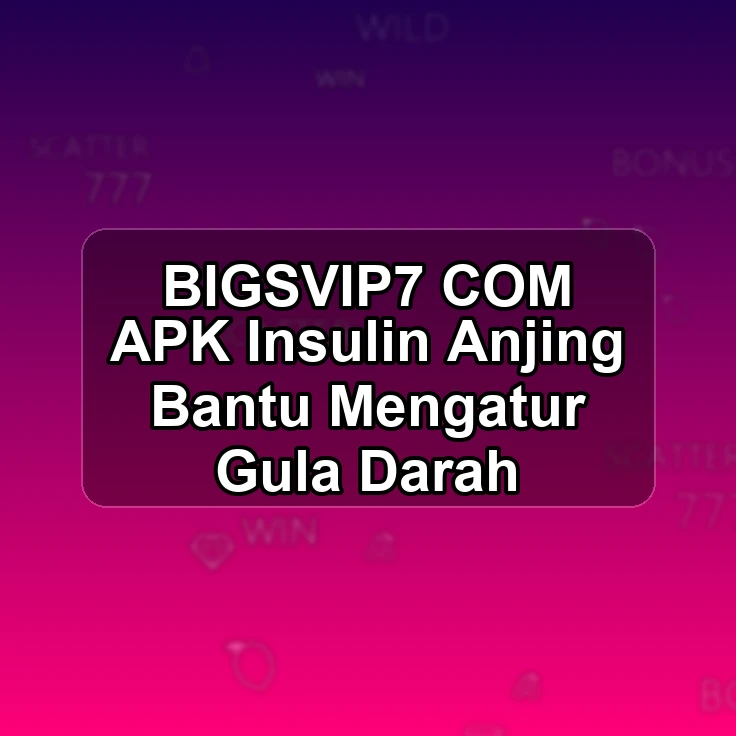 BIGSVIP7.COM APK >| Insulin Anjing Bantu Mengatur Gula Darah
