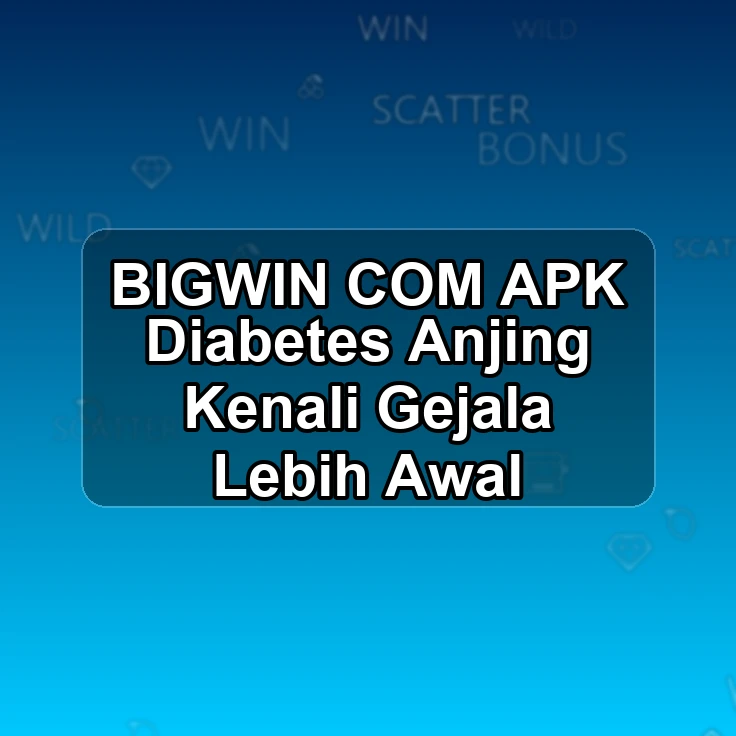 BIGWIN.COM APK |< Diabetes Anjing Kenali Gejala Lebih Awal