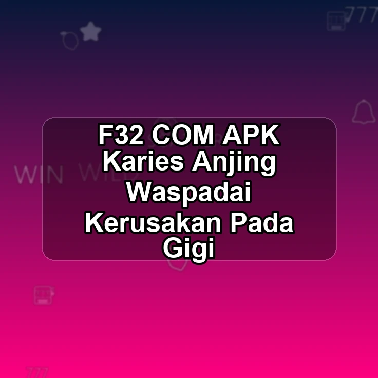 F32.COM APK %& Karies Anjing Waspadai Kerusakan Pada Gigi