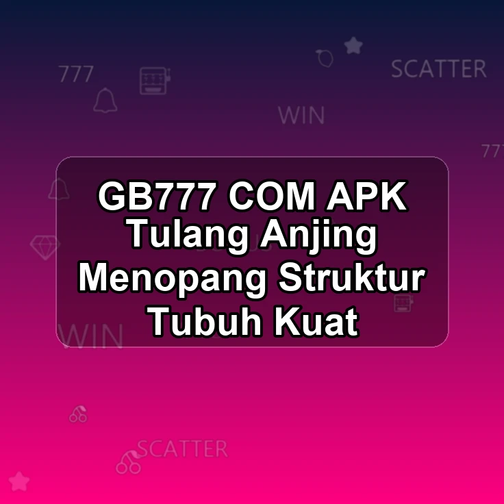 GB777.COM APK -- Tulang Anjing Menopang Struktur Tubuh Kuat