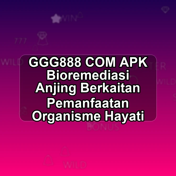 GGG888.COM APK <# Bioremediasi Anjing Berkaitan Pemanfaatan Organisme Hayati