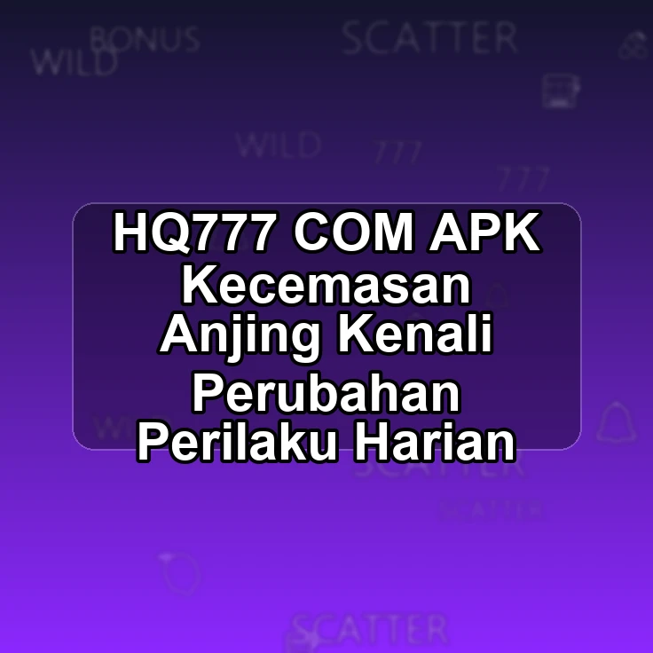 HQ777.COM APK && Kecemasan Anjing Kenali Perubahan Perilaku Harian