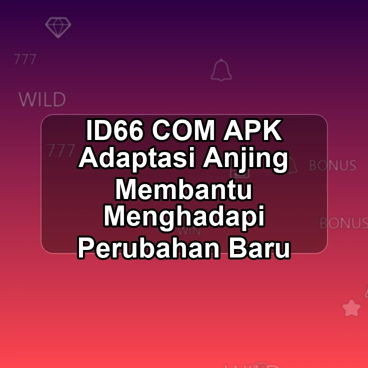 ID66.COM APK -- Adaptasi Anjing Membantu Menghadapi Perubahan Baru