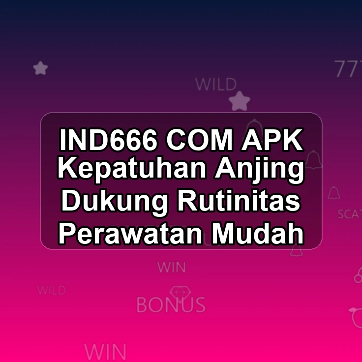 IND666.COM APK &> Kepatuhan Anjing Dukung Rutinitas Perawatan Mudah