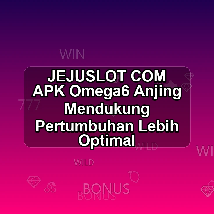 JEJUSLOT.COM APK <^ Omega6 Anjing Mendukung Pertumbuhan Lebih Optimal