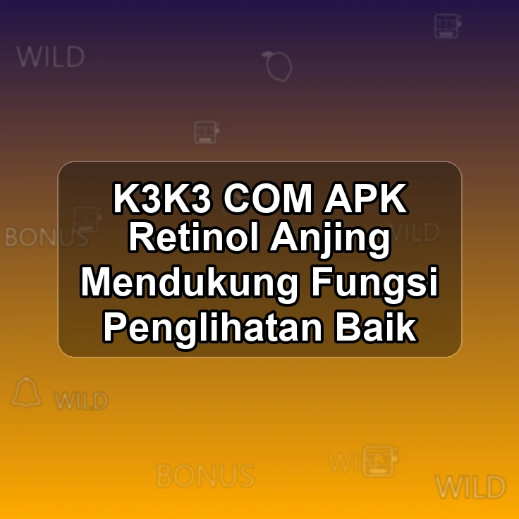 K3K3.COM APK |# Retinol Anjing Mendukung Fungsi Penglihatan Baik