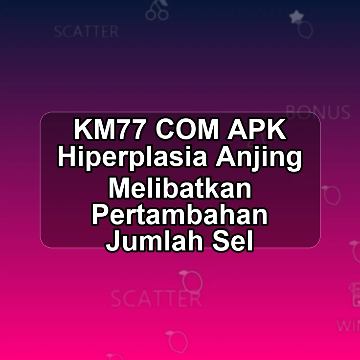KM77.COM APK ^| Hiperplasia Anjing Melibatkan Pertambahan Jumlah Sel