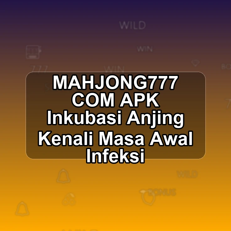 MAHJONG777.COM APK >% Inkubasi Anjing Kenali Masa Awal Infeksi