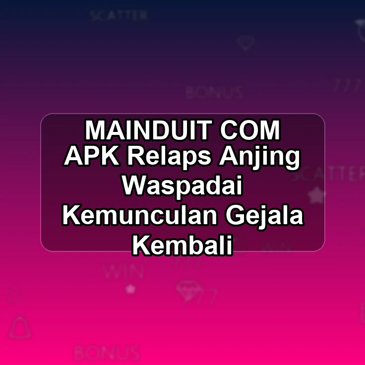 MAINDUIT.COM APK >& Relaps Anjing Waspadai Kemunculan Gejala Kembali